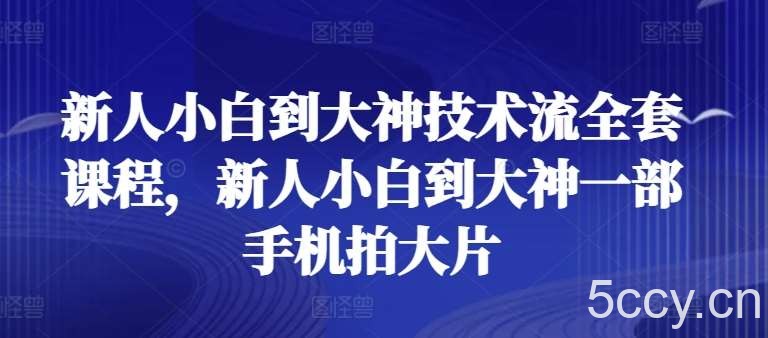 新人小白到大神技术流全套课程，新人小白到大神一部手机拍大片-我创创业-副业网-网络创业-资源分享-网课资源-学习教程-学知识-自媒体-抖音-视频号-小红书-网络项目,赚钱软件,副业,兼职,学生赚,挂机赚-我创创业-副业网-5ccy.cn