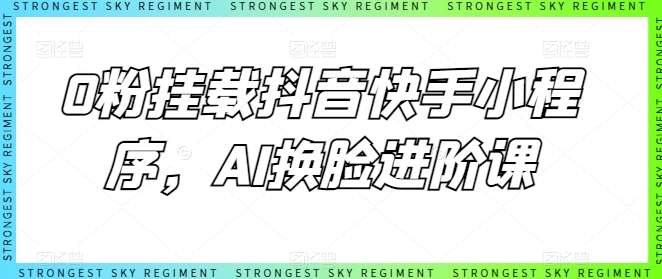0粉挂载抖音快手小程序，AI换脸进阶课-我创创业-副业网-网络创业-资源分享-网课资源-学习教程-学知识-自媒体-抖音-视频号-小红书-网络项目,赚钱软件,副业,兼职,学生赚,挂机赚-我创创业-副业网-5ccy.cn