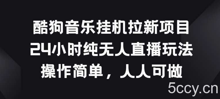 酷狗音乐挂JI拉新项目，24小时纯无人直播玩法，操作简单人人可做【揭秘】-我创创业-副业网-网络创业-资源分享-网课资源-学习教程-学知识-自媒体-抖音-视频号-小红书-网络项目,赚钱软件,副业,兼职,学生赚,挂机赚-我创创业-副业网-5ccy.cn