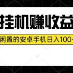 (10678期)挂机赚收益:一部闲置的安卓手机日入100~300-我创创业-副业网-网络创业-资源分享-网课资源-学习教程-学知识-自媒体-抖音-视频号-小红书-网络项目,赚钱软件,副业,兼职,学生赚,挂机赚-我创创业-副业网-5ccy.cn