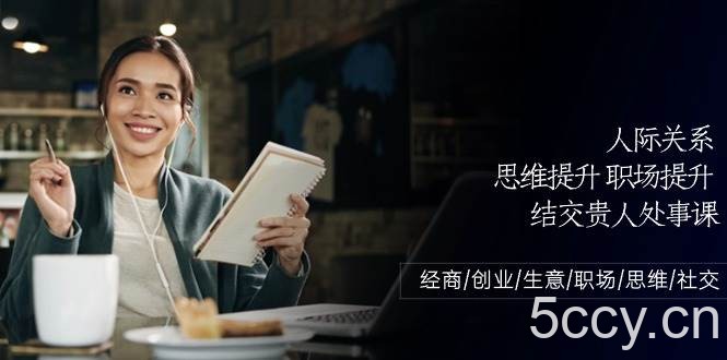 人际关系思维提升职场提升，结交贵人处事课：经商/创业/生意/职场/思维-我创创业-副业网-网络创业-资源分享-网课资源-学习教程-学知识-自媒体-抖音-视频号-小红书-网络项目,赚钱软件,副业,兼职,学生赚,挂机赚-我创创业-副业网-5ccy.cn