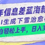 (10707期)24年信息差蓝海新赛道,AI生成下雪治愈视频 小白轻松上手,日入3000+-我创创业-副业网-网络创业-资源分享-网课资源-学习教程-学知识-自媒体-抖音-视频号-小红书-网络项目,赚钱软件,副业,兼职,学生赚,挂机赚-我创创业-副业网-5ccy.cn