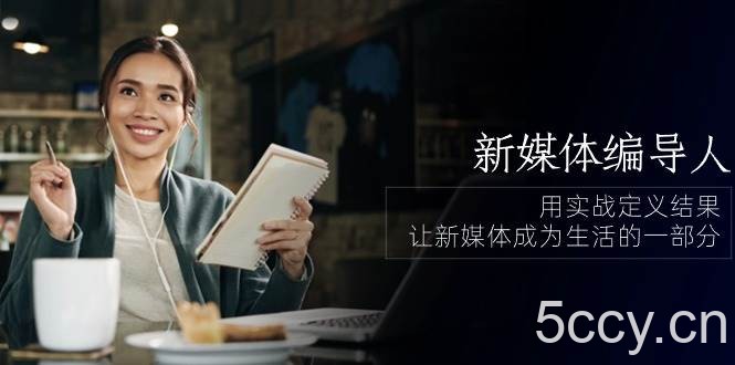 （10722期）新媒体-编导人，用实战定义结果，让新媒体成为生活的一部分 (84节课)-我创创业-副业网-网络创业-资源分享-网课资源-学习教程-学知识-自媒体-抖音-视频号-小红书-网络项目,赚钱软件,副业,兼职,学生赚,挂机赚-我创创业-副业网-5ccy.cn