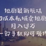 (10716期)短剧最新玩法 0成本私域卖短剧 月入过万 一部手机即可操作-我创创业-副业网-网络创业-资源分享-网课资源-学习教程-学知识-自媒体-抖音-视频号-小红书-网络项目,赚钱软件,副业,兼职,学生赚,挂机赚-我创创业-副业网-5ccy.cn