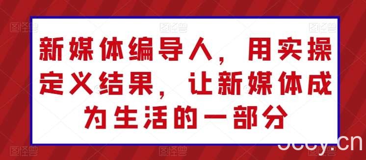 新媒体编导人，用实操定义结果，让新媒体成为生活的一部分-我创创业-副业网-网络创业-资源分享-网课资源-学习教程-学知识-自媒体-抖音-视频号-小红书-网络项目,赚钱软件,副业,兼职,学生赚,挂机赚-我创创业-副业网-5ccy.cn