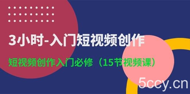 3小时入门短视频创作：短视频创作入门必修（15节视频课）-我创创业-副业网-网络创业-资源分享-网课资源-学习教程-学知识-自媒体-抖音-视频号-小红书-网络项目,赚钱软件,副业,兼职,学生赚,挂机赚-我创创业-副业网-5ccy.cn