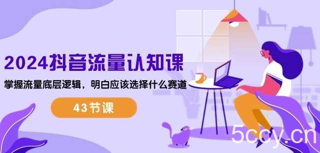 2024抖音流量认知课：掌握流量底层逻辑，明白应该选择什么赛道 (43节课)-我创创业-副业网-网络创业-资源分享-网课资源-学习教程-学知识-自媒体-抖音-视频号-小红书-网络项目,赚钱软件,副业,兼职,学生赚,挂机赚-我创创业-副业网-5ccy.cn