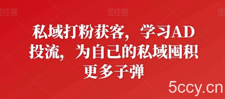 私域打粉获客，学习AD投流，为自己的私域囤积更多子弹-我创创业-副业网-网络创业-资源分享-网课资源-学习教程-学知识-自媒体-抖音-视频号-小红书-网络项目,赚钱软件,副业,兼职,学生赚,挂机赚-我创创业-副业网-5ccy.cn