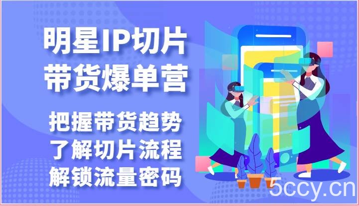 明星IP切片带货爆单营-把握带货趋势，了解切片流程，解锁流量密码（69节）-我创创业-副业网-网络创业-资源分享-网课资源-学习教程-学知识-自媒体-抖音-视频号-小红书-网络项目,赚钱软件,副业,兼职,学生赚,挂机赚-我创创业-副业网-5ccy.cn