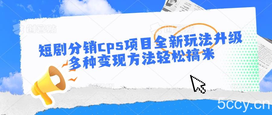 短剧分销cps项目全新玩法升级，多种变现方法轻松搞米-我创创业-副业网-网络创业-资源分享-网课资源-学习教程-学知识-自媒体-抖音-视频号-小红书-网络项目,赚钱软件,副业,兼职,学生赚,挂机赚-我创创业-副业网-5ccy.cn