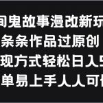 民间鬼故事漫改新玩法,条条作品过原创,多种变现方式轻松日入500+-我创创业-副业网-网络创业-资源分享-网课资源-学习教程-学知识-自媒体-抖音-视频号-小红书-网络项目,赚钱软件,副业,兼职,学生赚,挂机赚-我创创业-副业网-5ccy.cn