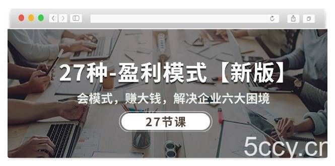 （10726期）27种-盈利模式【新版】会模式，赚大钱，解决企业六大困境 (27节课)-我创创业-副业网-网络创业-资源分享-网课资源-学习教程-学知识-自媒体-抖音-视频号-小红书-网络项目,赚钱软件,副业,兼职,学生赚,挂机赚-我创创业-副业网-5ccy.cn