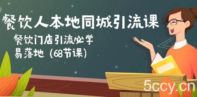 餐饮人本地同城引流课：餐饮门店引流必学，易落地（68节课）-我创创业-副业网-网络创业-资源分享-网课资源-学习教程-学知识-自媒体-抖音-视频号-小红书-网络项目,赚钱软件,副业,兼职,学生赚,挂机赚-我创创业-副业网-5ccy.cn