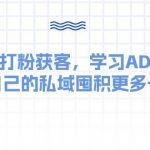 (10728期)某收费课:私域打粉获客,学习AD投流,为自己的私域囤积更多子弹-我创创业-副业网-网络创业-资源分享-网课资源-学习教程-学知识-自媒体-抖音-视频号-小红书-网络项目,赚钱软件,副业,兼职,学生赚,挂机赚-我创创业-副业网-5ccy.cn