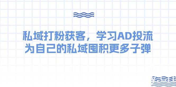 （10728期）某收费课：私域打粉获客，学习AD投流，为自己的私域囤积更多子弹-我创创业-副业网-网络创业-资源分享-网课资源-学习教程-学知识-自媒体-抖音-视频号-小红书-网络项目,赚钱软件,副业,兼职,学生赚,挂机赚-我创创业-副业网-5ccy.cn
