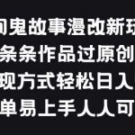 民间鬼故事漫改新玩法,条条作品过原创,多种变现方式,简单易上手人人可做【揭秘】-我创创业-副业网-网络创业-资源分享-网课资源-学习教程-学知识-自媒体-抖音-视频号-小红书-网络项目,赚钱软件,副业,兼职,学生赚,挂机赚-我创创业-副业网-5ccy.cn