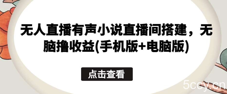 无人直播有声小说直播间搭建，无脑撸收益(手机版+电脑版)-我创创业-副业网-网络创业-资源分享-网课资源-学习教程-学知识-自媒体-抖音-视频号-小红书-网络项目,赚钱软件,副业,兼职,学生赚,挂机赚-我创创业-副业网-5ccy.cn