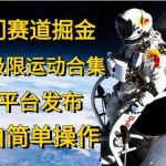 (10745期)冷门赛道掘金,国外极限运动视频合集,多平台发布,小白简单操作-我创创业-副业网-网络创业-资源分享-网课资源-学习教程-学知识-自媒体-抖音-视频号-小红书-网络项目,赚钱软件,副业,兼职,学生赚,挂机赚-我创创业-副业网-5ccy.cn