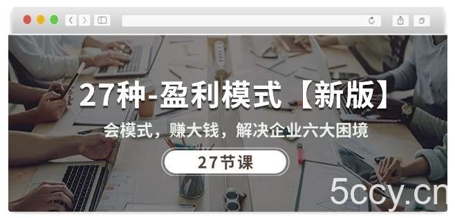 27种盈利模式【新版】会模式，赚大钱，解决企业六大困境 (27节课)-我创创业-副业网-网络创业-资源分享-网课资源-学习教程-学知识-自媒体-抖音-视频号-小红书-网络项目,赚钱软件,副业,兼职,学生赚,挂机赚-我创创业-副业网-5ccy.cn