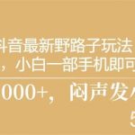 (10766期)抖音最新野路子玩法,一单35,小白一部手机即可操作,,日入3000+,闷…-我创创业-副业网-网络创业-资源分享-网课资源-学习教程-学知识-自媒体-抖音-视频号-小红书-网络项目,赚钱软件,副业,兼职,学生赚,挂机赚-我创创业-副业网-5ccy.cn
