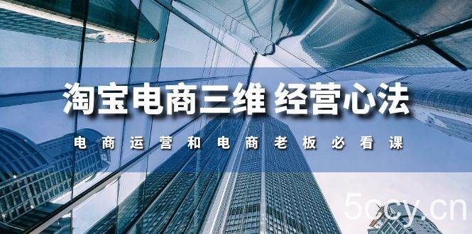（10761期）淘宝电商三维 经营心法：电商运营和电商老板必看课（59节课）-我创创业-副业网-网络创业-资源分享-网课资源-学习教程-学知识-自媒体-抖音-视频号-小红书-网络项目,赚钱软件,副业,兼职,学生赚,挂机赚-我创创业-副业网-5ccy.cn