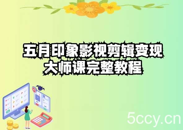 五自印象影视剪辑变现大师课完整教程-我创创业-副业网-网络创业-资源分享-网课资源-学习教程-学知识-自媒体-抖音-视频号-小红书-网络项目,赚钱软件,副业,兼职,学生赚,挂机赚-我创创业-副业网-5ccy.cn
