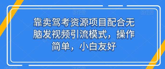 靠卖驾考资源项目配合无脑发视频引流模式，操作简单，小白友好【揭秘】-我创创业-副业网-网络创业-资源分享-网课资源-学习教程-学知识-自媒体-抖音-视频号-小红书-网络项目,赚钱软件,副业,兼职,学生赚,挂机赚-我创创业-副业网-5ccy.cn