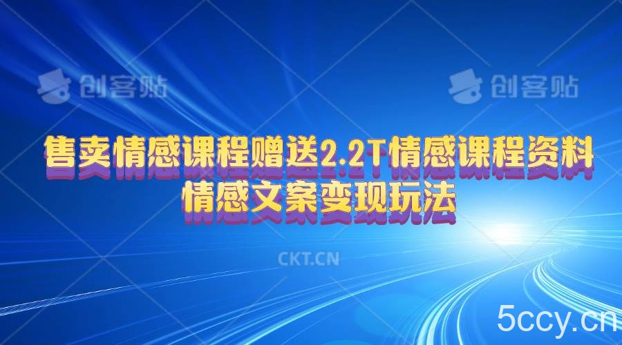 （10773期）售卖情感课程，赠送2.2T情感课程资料，情感文案变现玩法-我创创业-副业网-网络创业-资源分享-网课资源-学习教程-学知识-自媒体-抖音-视频号-小红书-网络项目,赚钱软件,副业,兼职,学生赚,挂机赚-我创创业-副业网-5ccy.cn