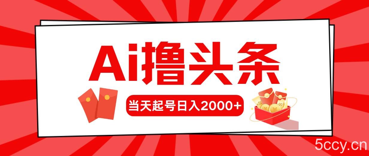 （10736期）AI撸头条，当天起号，第二天见收益，日入2000+-我创创业-副业网-网络创业-资源分享-网课资源-学习教程-学知识-自媒体-抖音-视频号-小红书-网络项目,赚钱软件,副业,兼职,学生赚,挂机赚-我创创业-副业网-5ccy.cn
