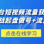 三大平台短视频流量获客,从0-1实战起盘做号+流量创收-我创创业-副业网-网络创业-资源分享-网课资源-学习教程-学知识-自媒体-抖音-视频号-小红书-网络项目,赚钱软件,副业,兼职,学生赚,挂机赚-我创创业-副业网-5ccy.cn