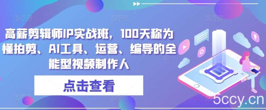 高薪剪辑师IP实战班，100天称为懂拍剪、AI工具、运营、编导的全能型视频制作人-我创创业-副业网-网络创业-资源分享-网课资源-学习教程-学知识-自媒体-抖音-视频号-小红书-网络项目,赚钱软件,副业,兼职,学生赚,挂机赚-我创创业-副业网-5ccy.cn