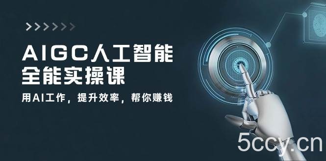 AIGC人工智能全能实操课：用AI工作，提升效率，帮你赚钱（33节课）-我创创业-副业网-网络创业-资源分享-网课资源-学习教程-学知识-自媒体-抖音-视频号-小红书-网络项目,赚钱软件,副业,兼职,学生赚,挂机赚-我创创业-副业网-5ccy.cn
