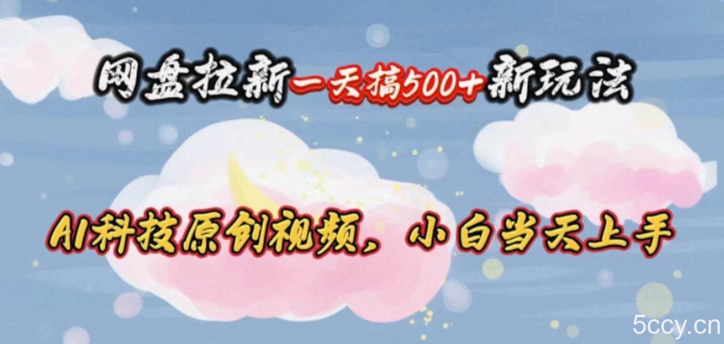 （10790期）网盘拉新一天搞500新玩法，Ai科技原创视频，小白当天上手-我创创业-副业网-网络创业-资源分享-网课资源-学习教程-学知识-自媒体-抖音-视频号-小红书-网络项目,赚钱软件,副业,兼职,学生赚,挂机赚-我创创业-副业网-5ccy.cn