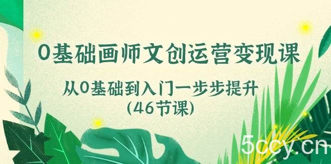 （10781期）0基础画师 文创运营变现课，从0基础到入门一步步提升（46节课）-我创创业-副业网-网络创业-资源分享-网课资源-学习教程-学知识-自媒体-抖音-视频号-小红书-网络项目,赚钱软件,副业,兼职,学生赚,挂机赚-我创创业-副业网-5ccy.cn