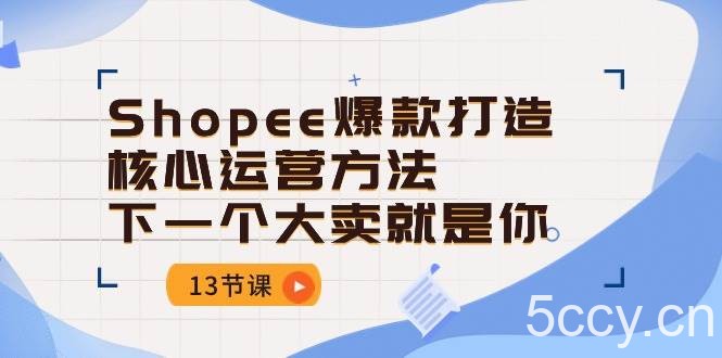 （10777期）Shopee-爆款打造核心运营方法，下一个大卖就是你（13节课）-我创创业-副业网-网络创业-资源分享-网课资源-学习教程-学知识-自媒体-抖音-视频号-小红书-网络项目,赚钱软件,副业,兼职,学生赚,挂机赚-我创创业-副业网-5ccy.cn