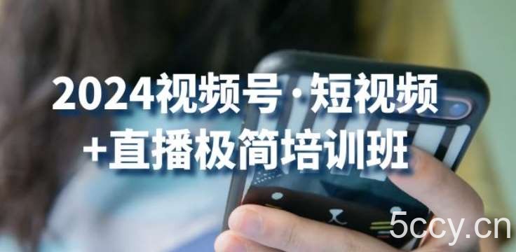 2024视频号·短视频+直播极简培训班：抓住视频号风口，流量红利-我创创业-副业网-网络创业-资源分享-网课资源-学习教程-学知识-自媒体-抖音-视频号-小红书-网络项目,赚钱软件,副业,兼职,学生赚,挂机赚-我创创业-副业网-5ccy.cn