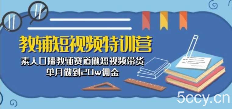 教辅短视频特训营： 素人口播教辅赛道做短视频带货，单月做到20w佣金-我创创业-副业网-网络创业-资源分享-网课资源-学习教程-学知识-自媒体-抖音-视频号-小红书-网络项目,赚钱软件,副业,兼职,学生赚,挂机赚-我创创业-副业网-5ccy.cn