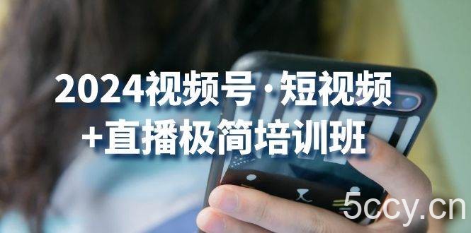 2024视频号短视频+直播极简培训班：抓住视频号风口，流量红利-我创创业-副业网-网络创业-资源分享-网课资源-学习教程-学知识-自媒体-抖音-视频号-小红书-网络项目,赚钱软件,副业,兼职,学生赚,挂机赚-我创创业-副业网-5ccy.cn
