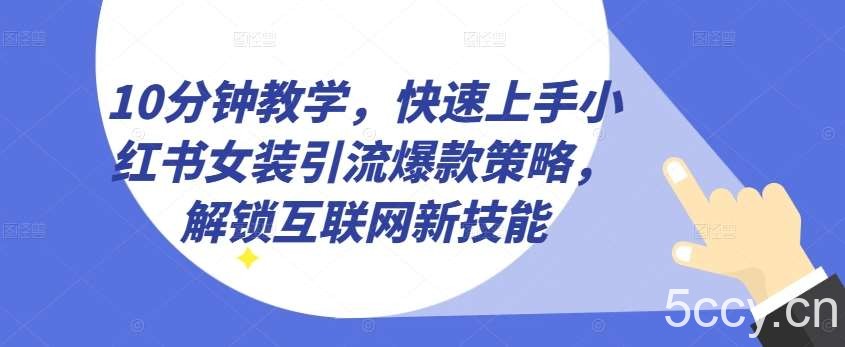 10分钟教学，快速上手小红书女装引流爆款策略，解锁互联网新技能【揭秘】-我创创业-副业网-网络创业-资源分享-网课资源-学习教程-学知识-自媒体-抖音-视频号-小红书-网络项目,赚钱软件,副业,兼职,学生赚,挂机赚-我创创业-副业网-5ccy.cn