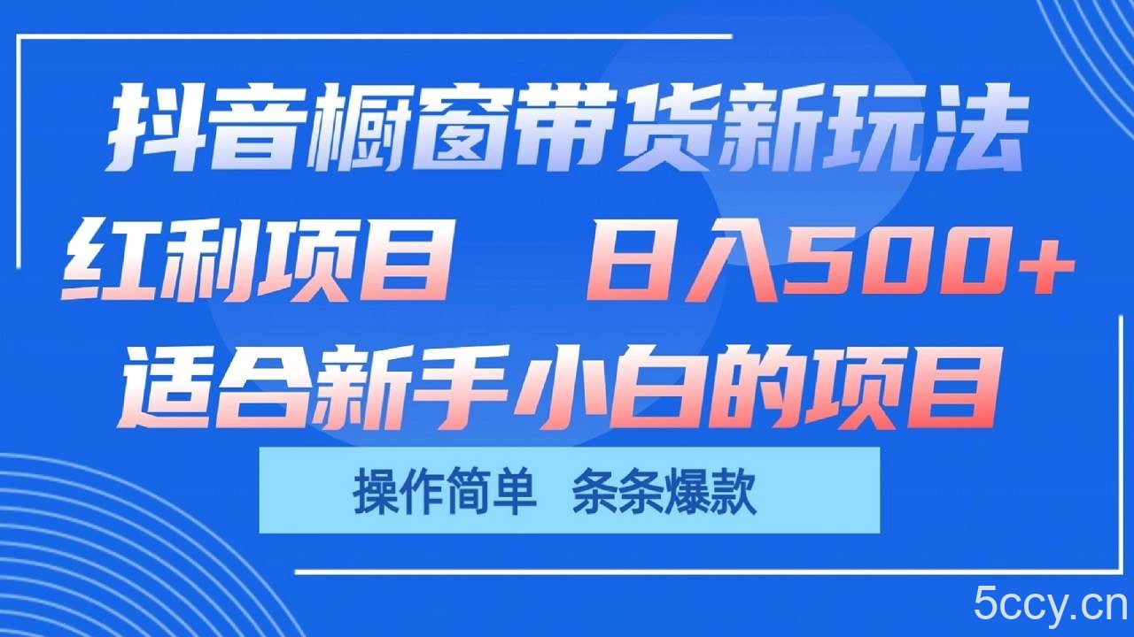 抖音橱窗带货新玩法，单日收益500+，操作简单，条条爆款-我创创业-副业网-网络创业-资源分享-网课资源-学习教程-学知识-自媒体-抖音-视频号-小红书-网络项目,赚钱软件,副业,兼职,学生赚,挂机赚-我创创业-副业网-5ccy.cn