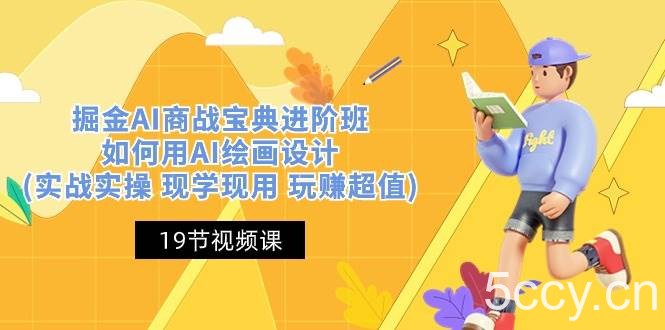 （10814期）掘金AI 商战 宝典 进阶班：如何用AI绘画设计(实战实操 现学现用 玩赚超值)-我创创业-副业网-网络创业-资源分享-网课资源-学习教程-学知识-自媒体-抖音-视频号-小红书-网络项目,赚钱软件,副业,兼职,学生赚,挂机赚-我创创业-副业网-5ccy.cn