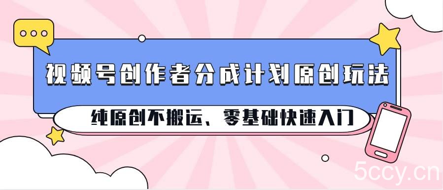 视频号创作者分成计划原创玩法；纯原创不搬运、零基础快速入门-我创创业-副业网-网络创业-资源分享-网课资源-学习教程-学知识-自媒体-抖音-视频号-小红书-网络项目,赚钱软件,副业,兼职,学生赚,挂机赚-我创创业-副业网-5ccy.cn