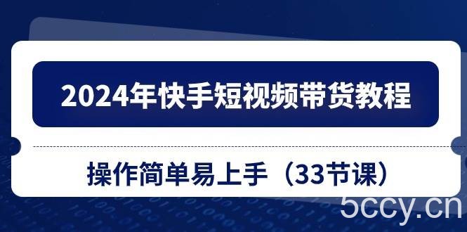 2024年快手短视频带货教程，操作简单易上手（33节课）-我创创业-副业网-网络创业-资源分享-网课资源-学习教程-学知识-自媒体-抖音-视频号-小红书-网络项目,赚钱软件,副业,兼职,学生赚,挂机赚-我创创业-副业网-5ccy.cn