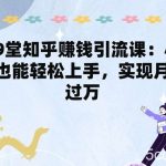 19堂知乎赚钱引流课:小白也能轻松上手,实现月入过W-我创创业-副业网-网络创业-资源分享-网课资源-学习教程-学知识-自媒体-抖音-视频号-小红书-网络项目,赚钱软件,副业,兼职,学生赚,挂机赚-我创创业-副业网-5ccy.cn