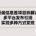 (10805期)新闻信息差项目拆解课:多平台发布引流,实现多种方式变现-我创创业-副业网-网络创业-资源分享-网课资源-学习教程-学知识-自媒体-抖音-视频号-小红书-网络项目,赚钱软件,副业,兼职,学生赚,挂机赚-我创创业-副业网-5ccy.cn