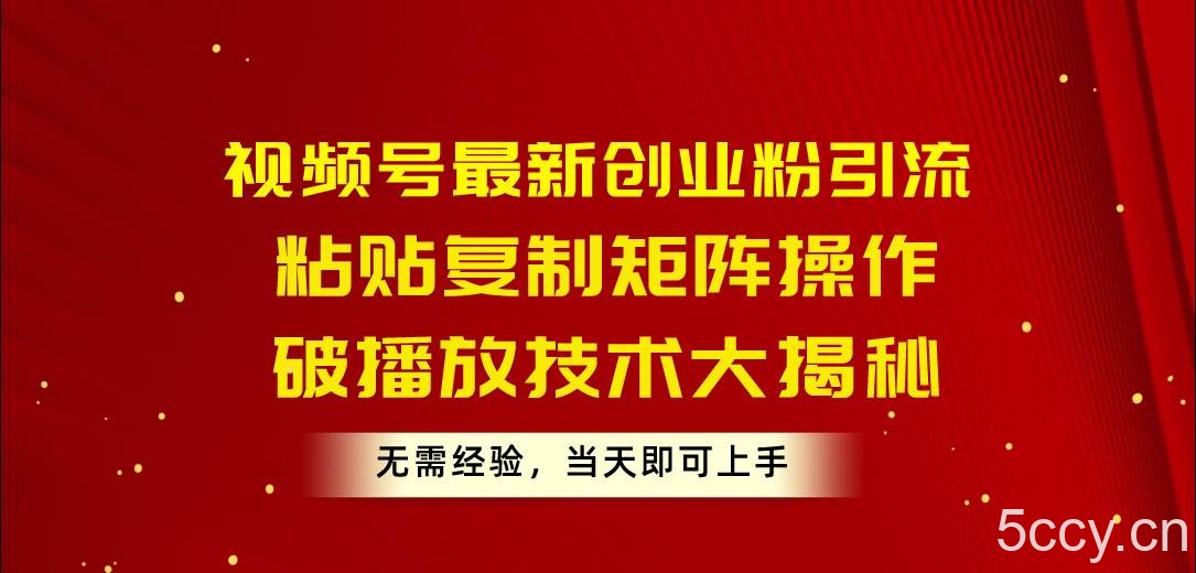 （10803期）视频号最新创业粉引流，粘贴复制矩阵操作，破播放技术大揭秘，无需经验…-我创创业-副业网-网络创业-资源分享-网课资源-学习教程-学知识-自媒体-抖音-视频号-小红书-网络项目,赚钱软件,副业,兼职,学生赚,挂机赚-我创创业-副业网-5ccy.cn