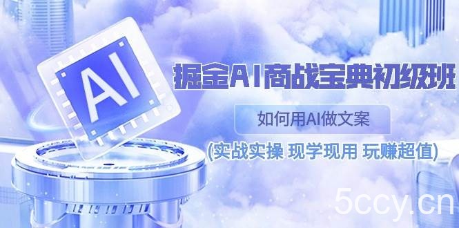 （10813期）掘金AI 商战 宝典 初级班：如何用AI做文案(实战实操 现学现用 玩赚超值)-我创创业-副业网-网络创业-资源分享-网课资源-学习教程-学知识-自媒体-抖音-视频号-小红书-网络项目,赚钱软件,副业,兼职,学生赚,挂机赚-我创创业-副业网-5ccy.cn