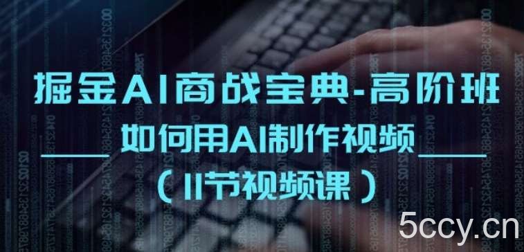 掘金AI商战宝典-高阶班：如何用AI制作视频(11节视频课)-我创创业-副业网-网络创业-资源分享-网课资源-学习教程-学知识-自媒体-抖音-视频号-小红书-网络项目,赚钱软件,副业,兼职,学生赚,挂机赚-我创创业-副业网-5ccy.cn