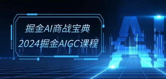 掘金AI商战宝典-系统班：2024掘金AIGC课程(30节视频课)-我创创业-副业网-网络创业-资源分享-网课资源-学习教程-学知识-自媒体-抖音-视频号-小红书-网络项目,赚钱软件,副业,兼职,学生赚,挂机赚-我创创业-副业网-5ccy.cn