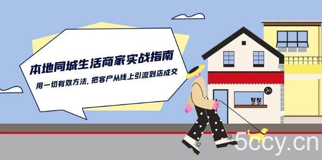 （10810期）本地同城生活·商家实战指南：用一切有效方法，把客户从线上引流到店成交-我创创业-副业网-网络创业-资源分享-网课资源-学习教程-学知识-自媒体-抖音-视频号-小红书-网络项目,赚钱软件,副业,兼职,学生赚,挂机赚-我创创业-副业网-5ccy.cn